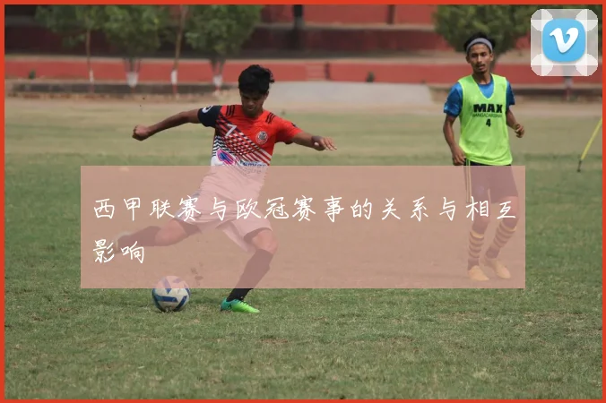 西甲联赛与欧冠赛事的关系与相互影响