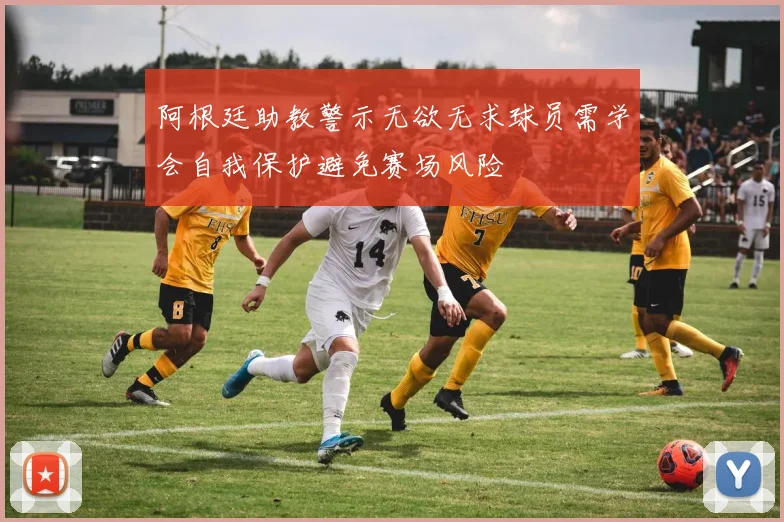 阿根廷助教警示无欲无求球员需学会自我保护避免赛场风险
