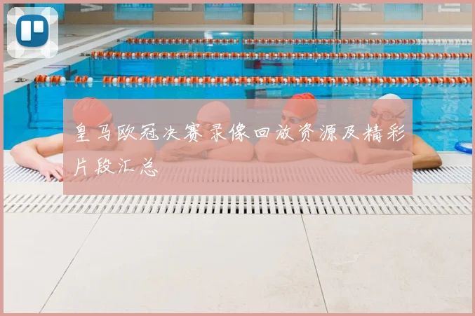 皇马欧冠决赛录像回放资源及精彩片段汇总