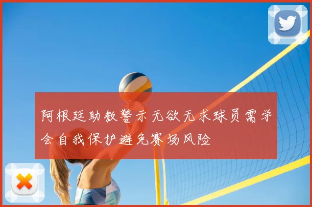 阿根廷助教警示无欲无求球员需学会自我保护避免赛场风险