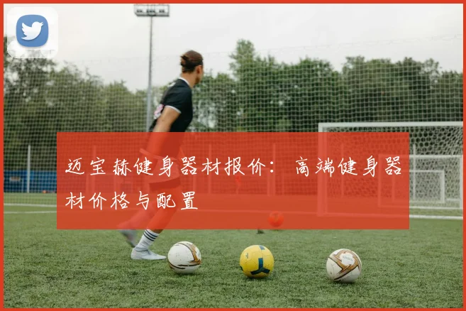 迈宝赫健身器材报价:高端健身器材价格与配置