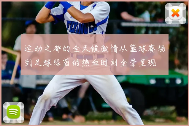 运动之都的全天候激情从篮球赛场到足球绿茵的热血时刻全景呈现